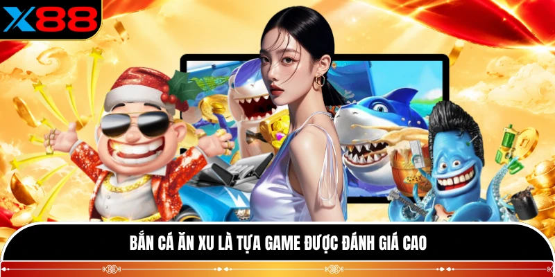 Bắn cá ăn Xu là tựa game được đánh giá cao